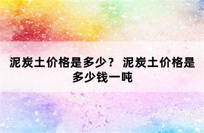 泥炭土价格是多少？ 泥炭土价格是多少钱一吨